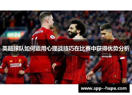 英超球队如何运用心理战技巧在比赛中获得优势分析