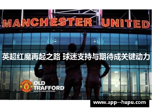 英超红魔再起之路 球迷支持与期待成关键动力