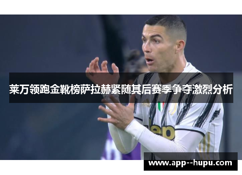 莱万领跑金靴榜萨拉赫紧随其后赛季争夺激烈分析