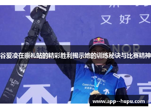 谷爱凌在崇礼站的精彩胜利揭示她的训练秘诀与比赛精神