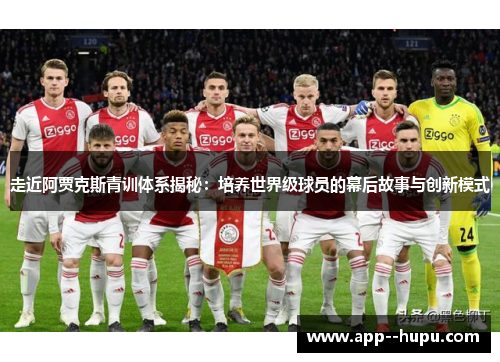 走近阿贾克斯青训体系揭秘：培养世界级球员的幕后故事与创新模式
