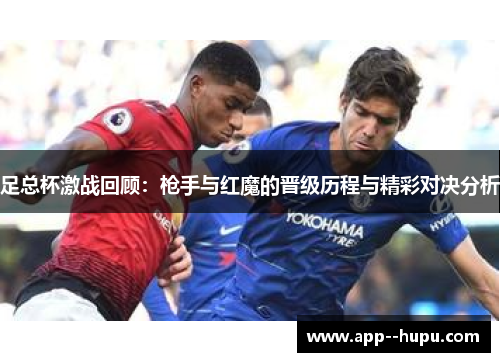 足总杯激战回顾：枪手与红魔的晋级历程与精彩对决分析