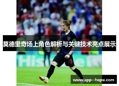 莫德里奇场上角色解析与关键技术亮点展示