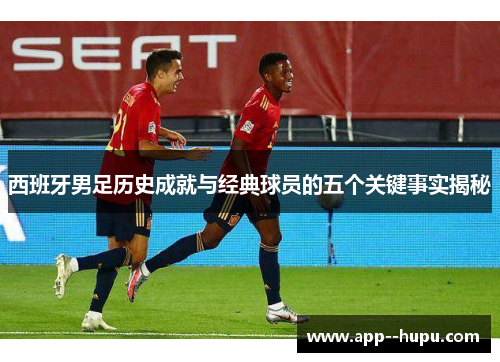 西班牙男足历史成就与经典球员的五个关键事实揭秘