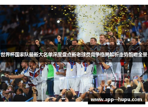 世界杯国家队最新大名单深度盘点新老球员竞争格局解析走势前瞻全景