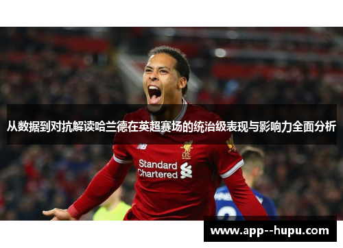 从数据到对抗解读哈兰德在英超赛场的统治级表现与影响力全面分析