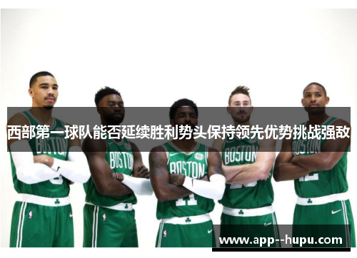 西部第一球队能否延续胜利势头保持领先优势挑战强敌