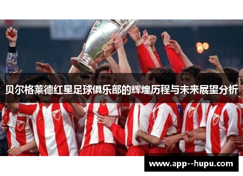 贝尔格莱德红星足球俱乐部的辉煌历程与未来展望分析