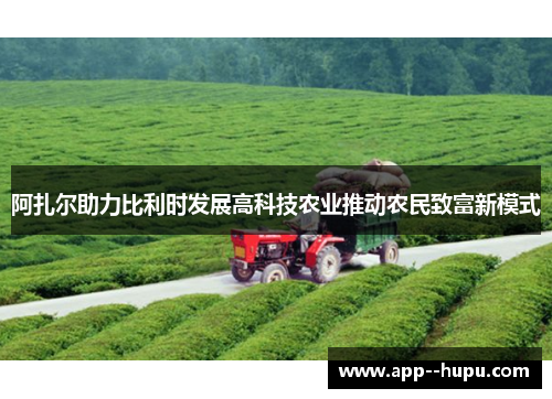 阿扎尔助力比利时发展高科技农业推动农民致富新模式