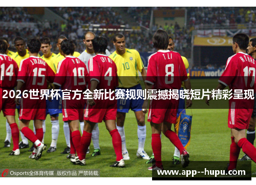 2026世界杯官方全新比赛规则震撼揭晓短片精彩呈现