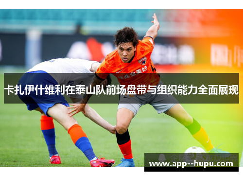 卡扎伊什维利在泰山队前场盘带与组织能力全面展现