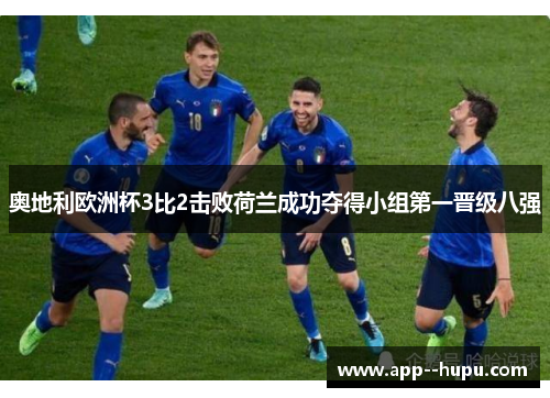 奥地利欧洲杯3比2击败荷兰成功夺得小组第一晋级八强