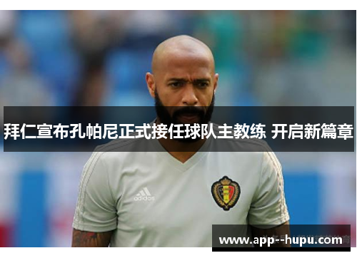 拜仁宣布孔帕尼正式接任球队主教练 开启新篇章