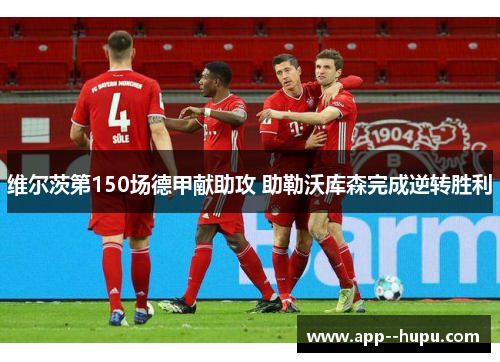 维尔茨第150场德甲献助攻 助勒沃库森完成逆转胜利