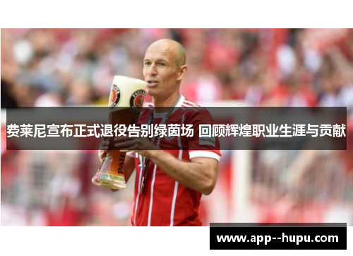 费莱尼宣布正式退役告别绿茵场 回顾辉煌职业生涯与贡献