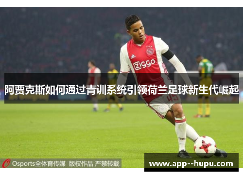 阿贾克斯如何通过青训系统引领荷兰足球新生代崛起