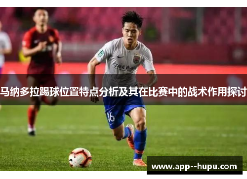 马纳多拉踢球位置特点分析及其在比赛中的战术作用探讨