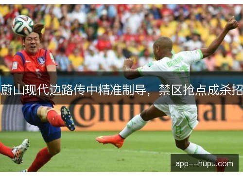 蔚山现代边路传中精准制导，禁区抢点成杀招